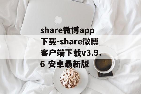 share微博app下载-share微博客户端下载v3.9.6 安卓最新版