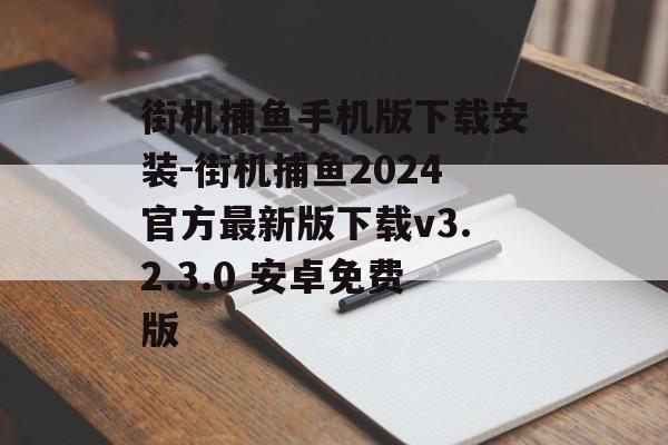 街机捕鱼手机版下载安装-街机捕鱼2024官方最新版下载v3.2.3.0 安卓免费版
