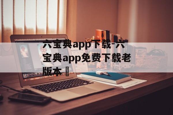 六宝典app下载-六宝典app免费下载老版本​