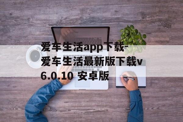 爱车生活app下载-爱车生活最新版下载v6.0.10 安卓版