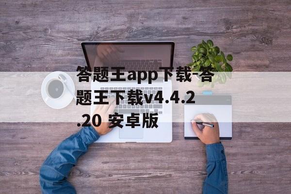 答题王app下载-答题王下载v4.4.2.20 安卓版