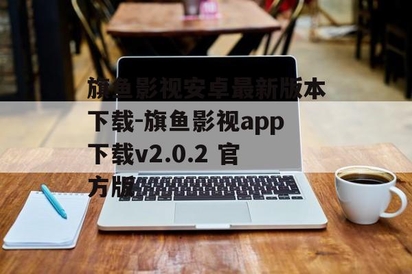 旗鱼影视安卓最新版本下载-旗鱼影视app下载v2.0.2 官方版