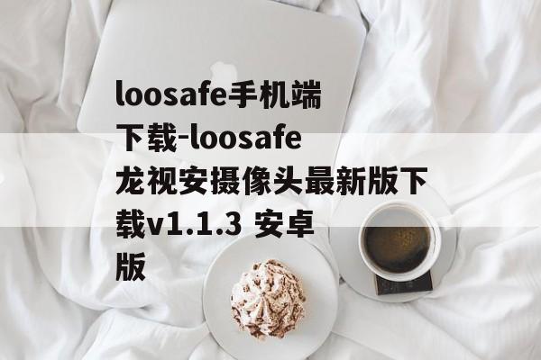 loosafe手机端下载-loosafe龙视安摄像头最新版下载v1.1.3 安卓版