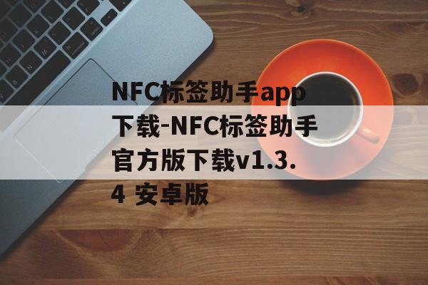 NFC标签助手app下载-NFC标签助手官方版下载v1.3.4 安卓版