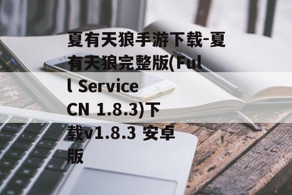 夏有天狼手游下载-夏有天狼完整版(Full Service CN 1.8.3)下载v1.8.3 安卓版