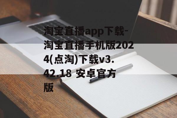 淘宝直播app下载-淘宝直播手机版2024(点淘)下载v3.42.18 安卓官方版