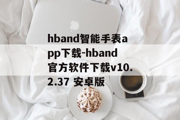 hband智能手表app下载-hband官方软件下载v10.2.37 安卓版
