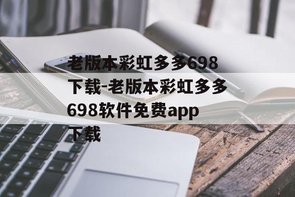 老版本彩虹多多698下载-老版本彩虹多多698软件免费app下载