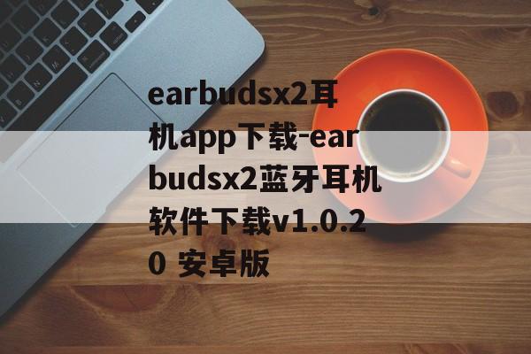 earbudsx2耳机app下载-earbudsx2蓝牙耳机软件下载v1.0.20 安卓版