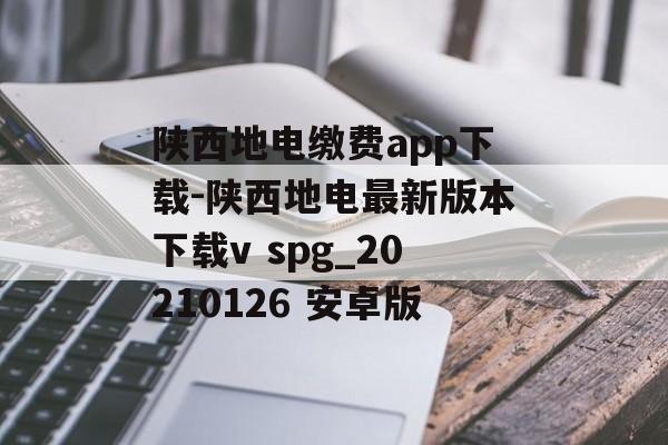 陕西地电缴费app下载-陕西地电最新版本下载v spg_20210126 安卓版