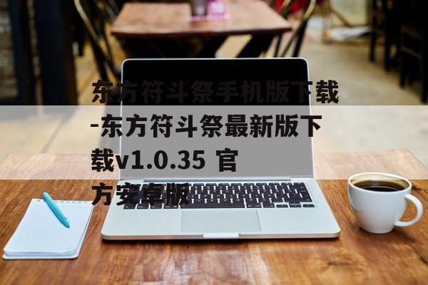 东方符斗祭手机版下载-东方符斗祭最新版下载v1.0.35 官方安卓版