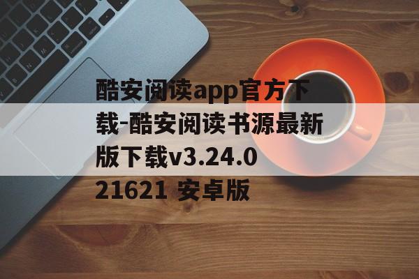 酷安阅读app官方下载-酷安阅读书源最新版下载v3.24.021621 安卓版