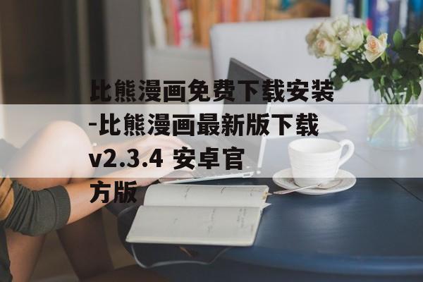 比熊漫画免费下载安装-比熊漫画最新版下载v2.3.4 安卓官方版
