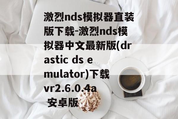 激烈nds模拟器直装版下载-激烈nds模拟器中文最新版(drastic ds emulator)下载vr2.6.0.4a 安卓版