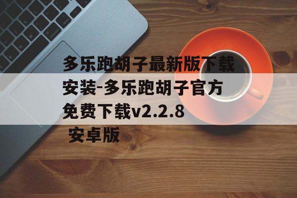 多乐跑胡子最新版下载安装-多乐跑胡子官方免费下载v2.2.8 安卓版