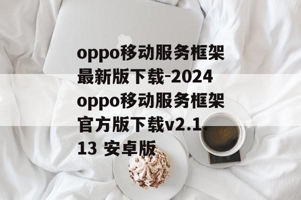 oppo移动服务框架最新版下载-2024oppo移动服务框架官方版下载v2.1.13 安卓版