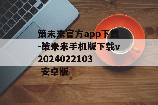 策未来官方app下载-策未来手机版下载v2024022103 安卓版