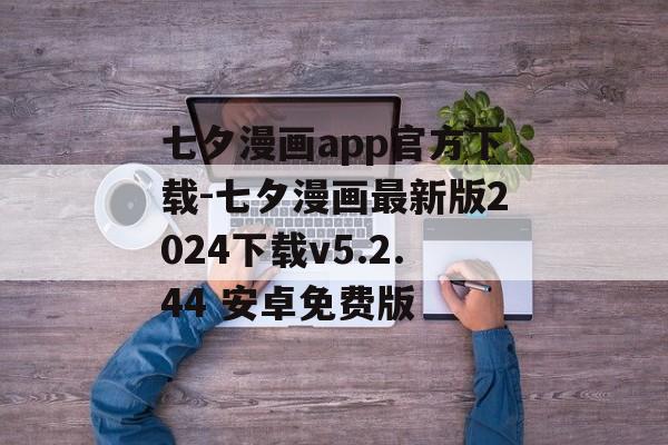 七夕漫画app官方下载-七夕漫画最新版2024下载v5.2.44 安卓免费版