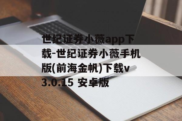 世纪证券小薇app下载-世纪证券小薇手机版(前海金帆)下载v3.0.15 安卓版