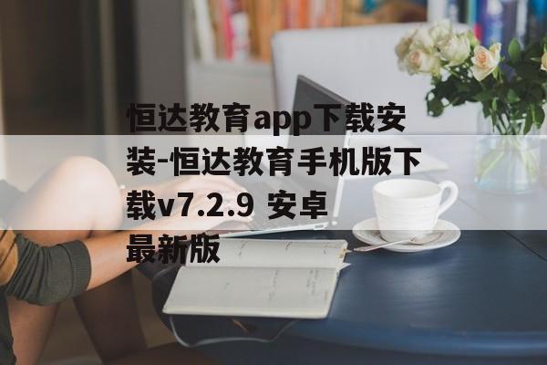 恒达教育app下载安装-恒达教育手机版下载v7.2.9 安卓最新版