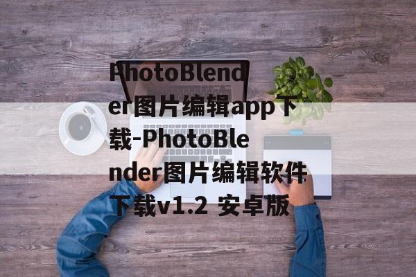 PhotoBlender图片编辑app下载-PhotoBlender图片编辑软件下载v1.2 安卓版