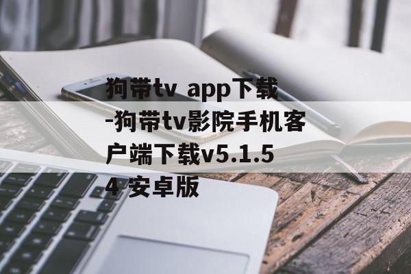 狗带tv app下载-狗带tv影院手机客户端下载v5.1.54 安卓版