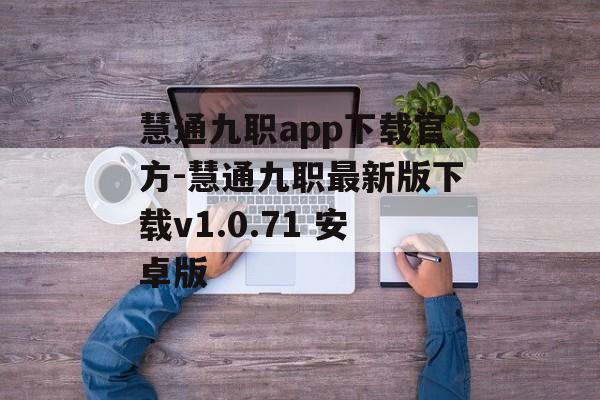 慧通九职app下载官方-慧通九职最新版下载v1.0.71 安卓版