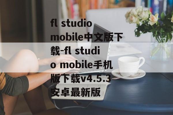 fl studio mobile中文版下载-fl studio mobile手机版下载v4.5.3 安卓最新版