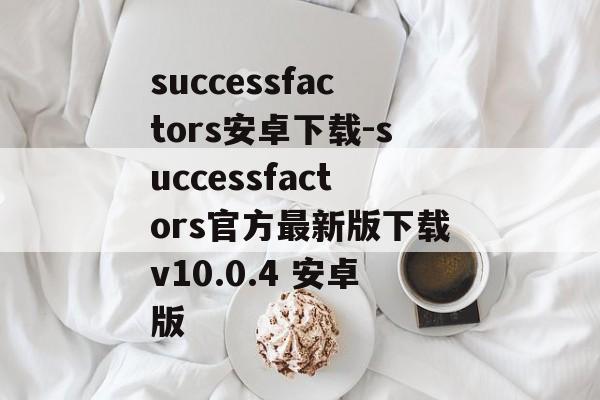 successfactors安卓下载-successfactors官方最新版下载v10.0.4 安卓版