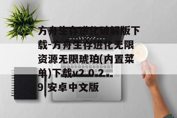方舟生存进化破解版下载-方舟生存进化无限资源无限琥珀(内置菜单)下载v2.0.29 安卓中文版