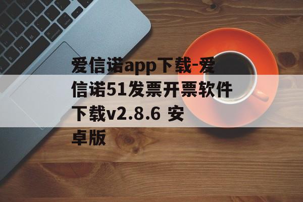 爱信诺app下载-爱信诺51发票开票软件下载v2.8.6 安卓版