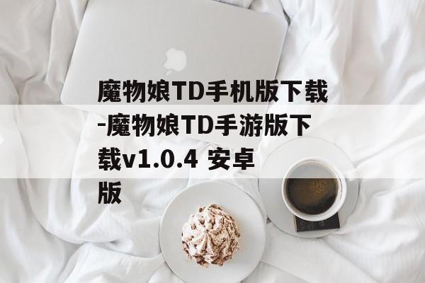 魔物娘TD手机版下载-魔物娘TD手游版下载v1.0.4 安卓版