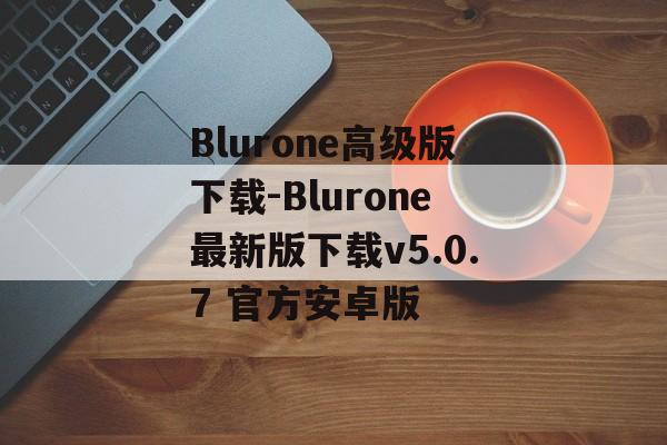 Blurone高级版下载-Blurone最新版下载v5.0.7 官方安卓版