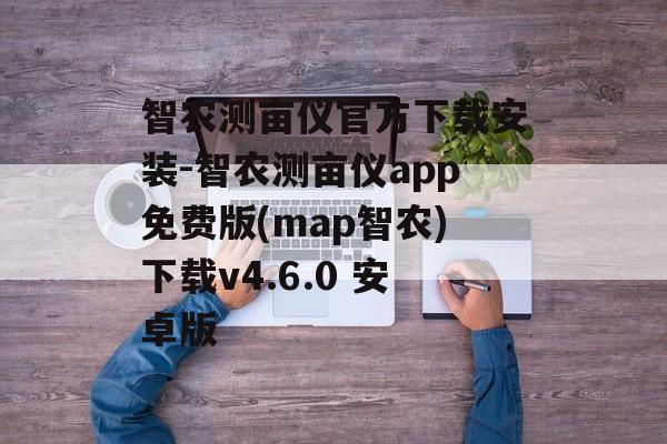 智农测亩仪官方下载安装-智农测亩仪app免费版(map智农)下载v4.6.0 安卓版