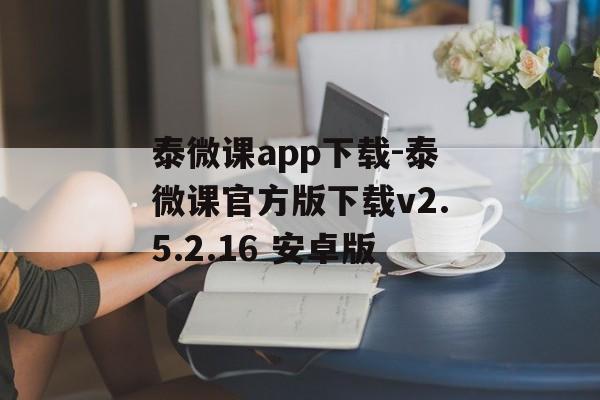 泰微课app下载-泰微课官方版下载v2.5.2.16 安卓版