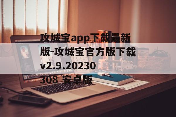 攻城宝app下载最新版-攻城宝官方版下载v2.9.20230308 安卓版