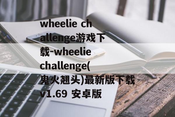 wheelie challenge游戏下载-wheelie challenge(鬼火翘头)最新版下载v1.69 安卓版