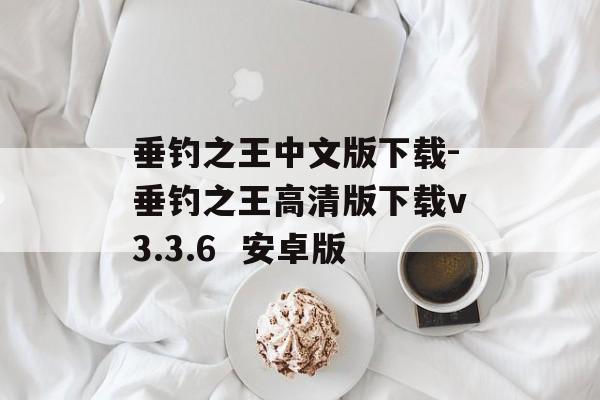 垂钓之王中文版下载-垂钓之王高清版下载v3.3.6  安卓版