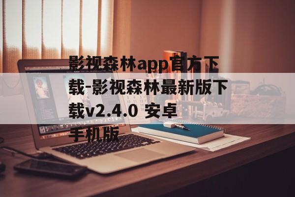 影视森林app官方下载-影视森林最新版下载v2.4.0 安卓手机版