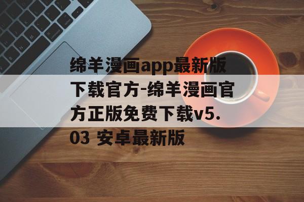 绵羊漫画app最新版下载官方-绵羊漫画官方正版免费下载v5.03 安卓最新版