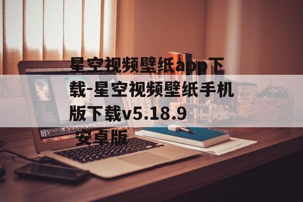 星空视频壁纸app下载-星空视频壁纸手机版下载v5.18.9 安卓版