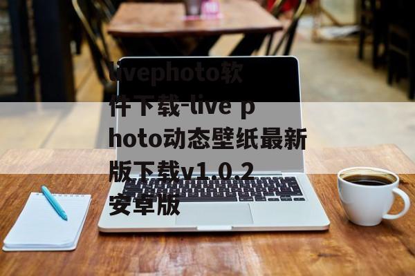 livephoto软件下载-live photo动态壁纸最新版下载v1.0.2 安卓版