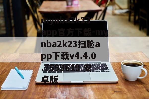 mynba2k23 app官方下载-mynba2k23扫脸app下载v4.4.0.7599619 安卓版