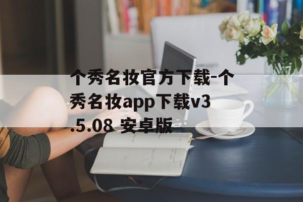 个秀名妆官方下载-个秀名妆app下载v3.5.08 安卓版