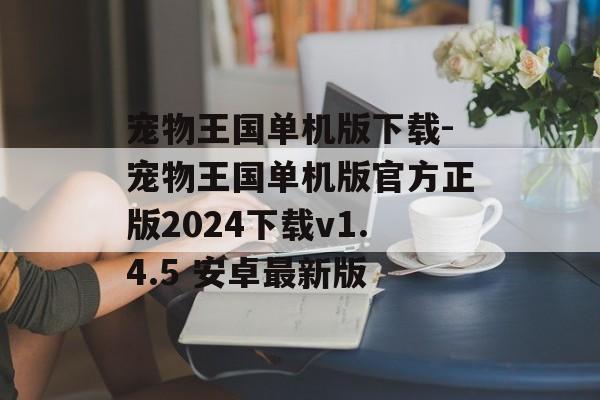宠物王国单机版下载-宠物王国单机版官方正版2024下载v1.4.5 安卓最新版