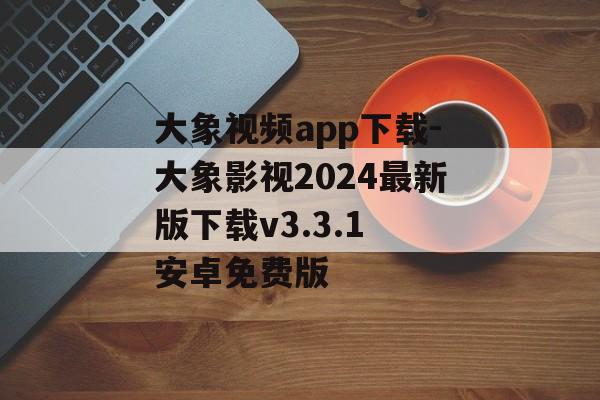 大象视频app下载-大象影视2024最新版下载v3.3.1 安卓免费版