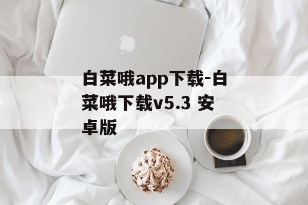 白菜哦app下载-白菜哦下载v5.3 安卓版