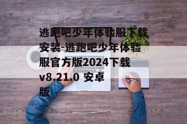 逃跑吧少年体验服下载安装-逃跑吧少年体验服官方版2024下载v8.21.0 安卓版