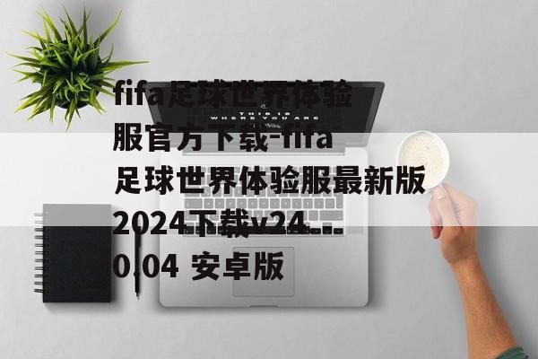fifa足球世界体验服官方下载-fifa足球世界体验服最新版2024下载v24.0.04 安卓版