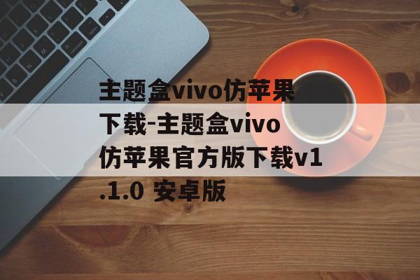 主题盒vivo仿苹果下载-主题盒vivo仿苹果官方版下载v1.1.0 安卓版